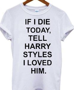 If I Die Tell Harry Styles T Shirt