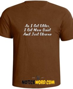 AGING As I Get Older I Get More Quiet And Just Observe Funny Humor T Shirt
