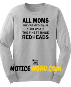 All moms are created equal but only the finest raise redheads Sweatshirt