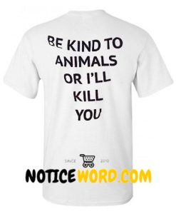 Be Kind To Animals Or I'll Kill You T Shirt