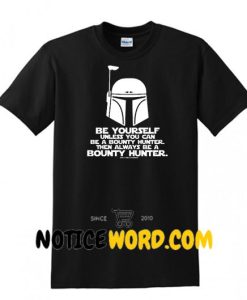 Be Yourself. Unless You Can Be A Bounty Hunter. Then Always Be A Bounty Hunter Shirt