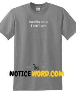 Breaking News I Dont Care Shirt gift tees unisex adult tee shirts