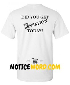 Did You Get The Sensation Today T Shirt back