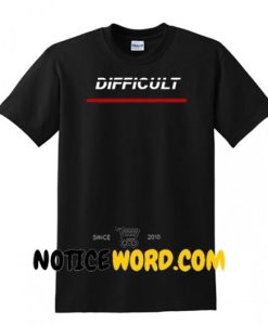 Difficult Font T Shirt gift tees unisex adult cool tee shirts