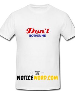 Don't Bother Me T Shirt