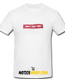 Don't Text Him T Shirt