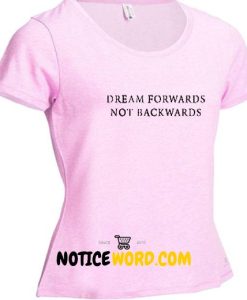 Dream Forrwards Not Backwards T Shirt