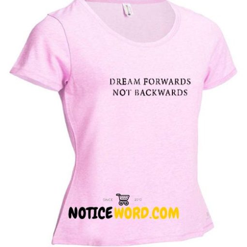 Dream Forrwards Not Backwards T Shirt