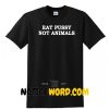 Eat Pussy Not Animals T Shirt