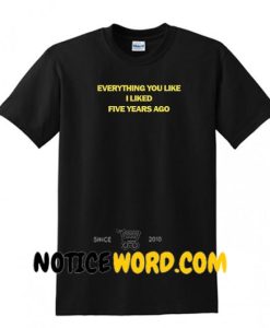 Everything You Liked I Liked Five Years Ago T Shirt