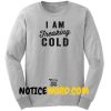 I Am Freaking Cold Sweatshirt gift sweatshirt