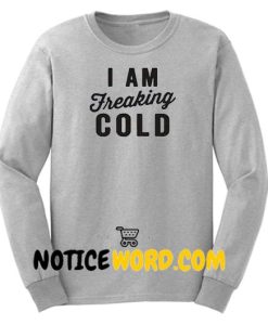 I Am Freaking Cold Sweatshirt gift sweatshirt