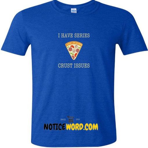 I Have Series Crust Issues! Funny Pizza Crust Short T Shirt