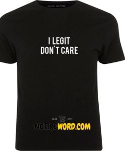 I Legit Don't Care T Shirt