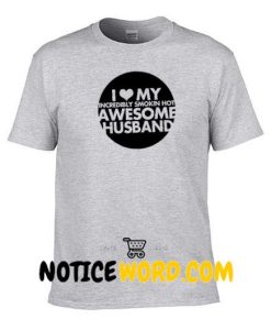 I Love My Incredibly Smokin Hot Awesome Husband T Shirt Maker Cheap