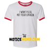 I Want Pizza Not Your Opinion ring t shirt