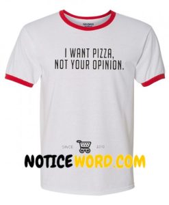 I Want Pizza Not Your Opinion ring t shirt