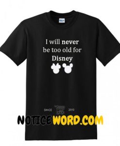 I Will Never Be Too Old For Disney T Shirt