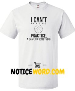 I can't my kid has practice Basketballs a game or something shirt