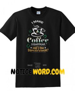 I make Coffee disappear what's your superpower shirt