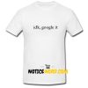 Idk Google It T Shirt