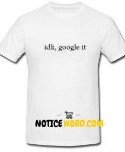 Idk Google It T Shirt