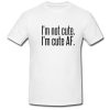 Im Not Cute Im Cute AF T Shirt