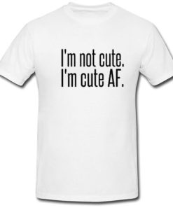 Im Not Cute Im Cute AF T Shirt