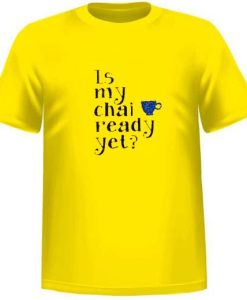 Is My Chai Ready Yet T Shirt