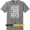 I'm Not Sure How Many Problems I Have T shirt