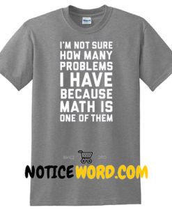 I'm Not Sure How Many Problems I Have T shirt