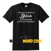 I'm not always a bitch just kidding go fuck yourself shirt