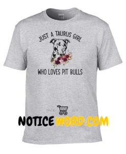 Just a taurus girl who loves Pitbulls shirt