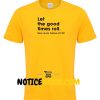 Let The Good Times Roll T Shirt