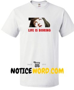 Life Is Boring T shirt