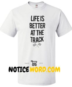 Life is better at the track shirt
