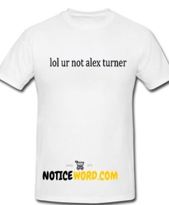 Lol Ur Not ALEX TURNER Top Music Arctic Monkeys Fan T Shirt