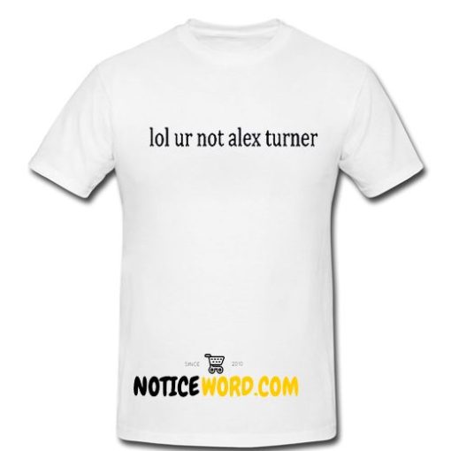 Lol Ur Not ALEX TURNER Top Music Arctic Monkeys Fan T Shirt