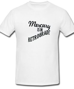 Mercury Is In Retrograde T Shirt