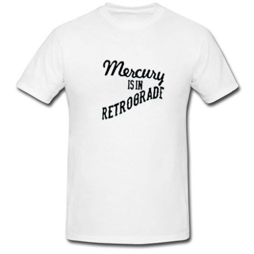 Mercury Is In Retrograde T Shirt