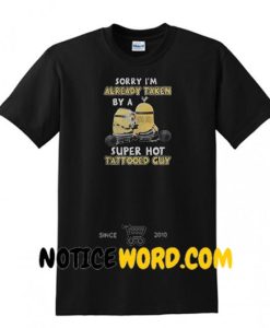 Minions Sorry I'm Already Taken By A Super Hot Tattooed Guy Shirt
