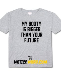 My Booty Is Bigger Than Your Future T Shirt