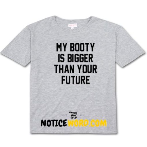 My Booty Is Bigger Than Your Future T Shirt