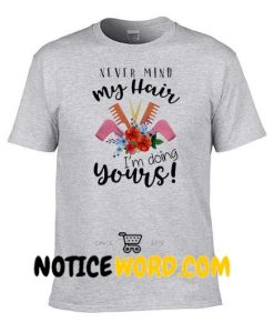 Never Mind My Hair I'm Doing Yours T Shirt