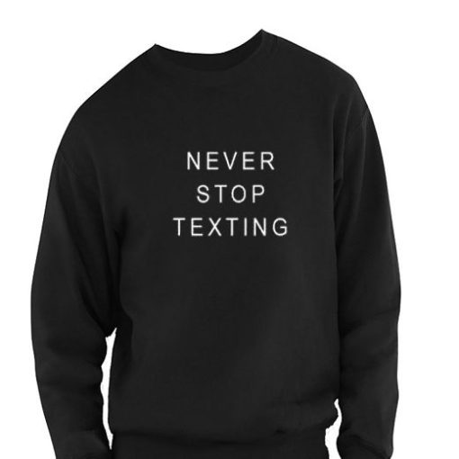 Never Stop Texting Sweatshirt