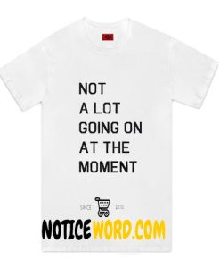 Not A Lot Going On At The Moment t-shirt