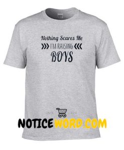 Nothing Scares Me I'm Raising Boys T Shirt