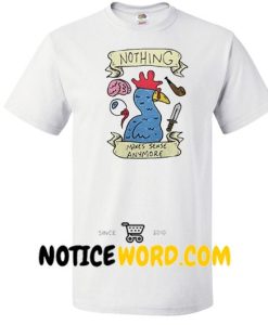 Nothing makes sense anymore shirt