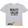 Reality Called So I Hung Up T Shirt