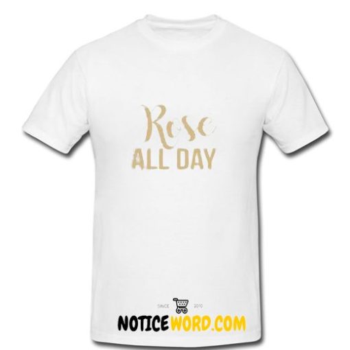 Rose all day, ladies and women funny graphic T Shirt